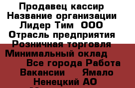 Продавец-кассир › Название организации ­ Лидер Тим, ООО › Отрасль предприятия ­ Розничная торговля › Минимальный оклад ­ 13 000 - Все города Работа » Вакансии   . Ямало-Ненецкий АО,Муравленко г.